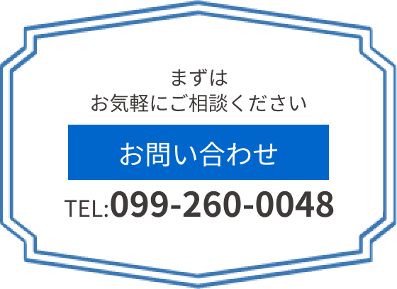 まずはお気軽にご相談ください。お問い合わせTEL:099-260-0048